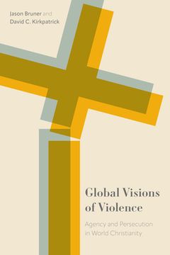 Global Visions of Violence: Agency and Persecution in World Christianity (en Inglés)