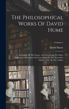 portada The Philosophical Works Of David Hume: Including All The Essays, And Exhibiting The More Important Alterations And Corrections In The Successive Editi (in English)