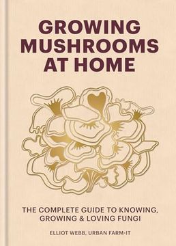 portada Growing Mushrooms at Home: The Complete Guide to Knowing, Growing and Loving Fungi (en Inglés)