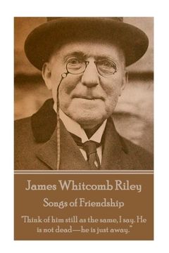 portada James Whitcomb Riley - Songs of Friendship: "Think of him still as the same, I say. He is not dead—he is just away.” (en Inglés)