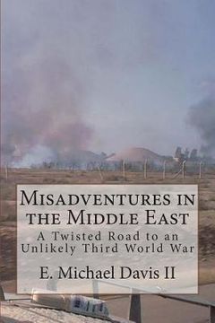 portada Misadventures in the Middle East: A Twisted Road to an Unlikely Third World War (en Inglés)