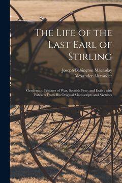 portada The Life of the Last Earl of Stirling: Gentleman, Prisoner of War, Scottish Peer, and Exile: With Extracts From His Original Manuscripts and Sketches (en Inglés)