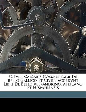 portada C. Ivlii Caesaris Commentarii De Bello Gallico Et Civili: Accedvnt Libri De Bello Alexandrino, Africano Et Hispaniensis (en Latin)