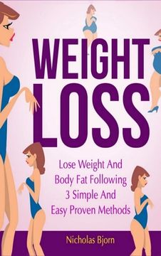 portada Weight Loss: Lose Weight and Body Fat Following 3 Simple and Easy Proven Methods (en Inglés)