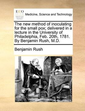 portada the new method of inoculating for the small pox; delivered in a lecture in the university of philadelphia, feb. 20th, 1781. by benjamin rush, m.d. (en Inglés)