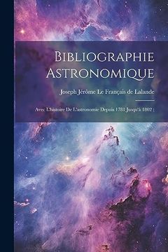 portada Bibliographie Astronomique; Avec L'histoire de L'astronomie Depuis 1781 Jusqu'à 1802; (en Francés)