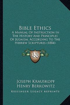 portada bible ethics: a manual of instruction in the history and principles of judaism, according to the hebrew scriptures (1884) (en Inglés)