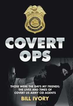 portada Covert Ops: Those were the days my friends; The Lives and Times of Covert US Army CID Agents (en Inglés)