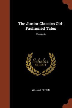 portada The Junior Classics Old-Fashioned Tales; Volume 6 (en Inglés)