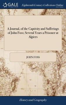 portada A Journal, of the Captivity and Sufferings of John Foss; Several Years a Prisoner at Algiers: Together With Some Account of the Treatment of Christian (in English)