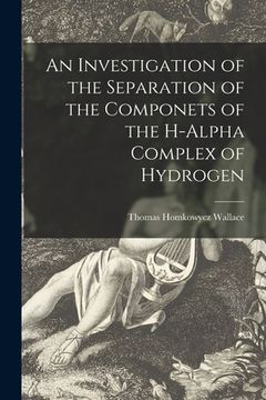 portada An Investigation of the Separation of the Componets of the H-alpha Complex of Hydrogen (en Inglés)
