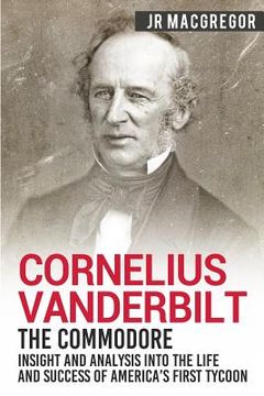 portada Cornelius Vanderbilt - The Commodore: Insight and Analysis Into the Life and Success of America's First Tycoon (in English)
