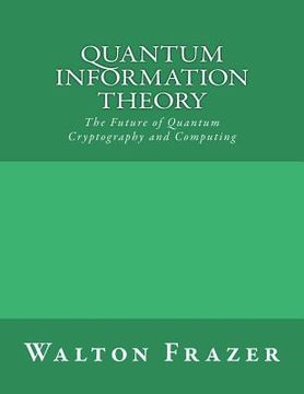 Quantum Information Theory: The Future of Quantum Cryptography and Computing (en Inglés)