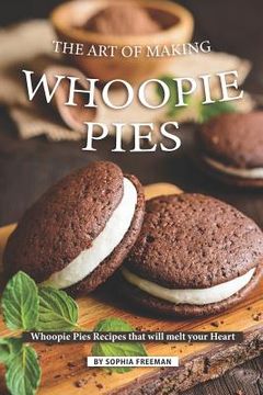 portada The Art of Making Whoopie Pies: Whoopie Pies Recipes that will melt your Heart (en Inglés)