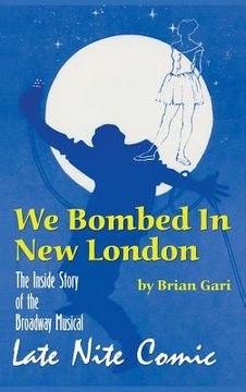 portada We Bombed In New London: The Inside Story of the Broadway Musical Late Nite Comic (hardback) (en Inglés)