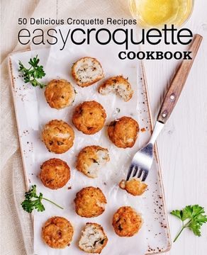 portada Easy Croquette Cookbook: 50 Delicious Croquette Recipes (en Inglés)