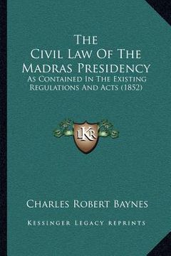 portada the civil law of the madras presidency: as contained in the existing regulations and acts (1852) (en Inglés)