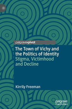 portada The Town of Vichy and the Politics of Identity: Stigma, Victimhood and Decline (en Inglés)