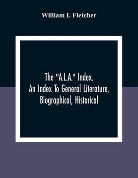 portada The "A.L.A." Index. An Index To General Literature, Biographical, Historical, And Literary Essays And Sketches, Reports And Publications Of Boards And (en Inglés)
