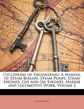 portada cyclopedia of engineering: a manual of steam boilers, steam pumps, steam engines, gas and oil engines, marine and locomotive work, volume 2