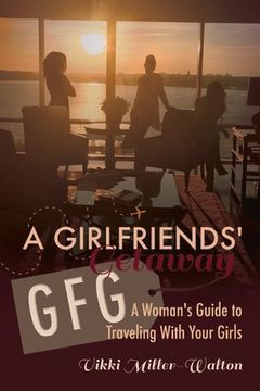 portada A Gfg-Girlfriends' Getaway: A Woman's Guide to Traveling with Your Girls Volume 1 (en Inglés)