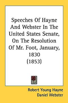 portada speeches of hayne and webster in the united states senate, on the resolution of mr. foot, january, 1830 (1853) (en Inglés)