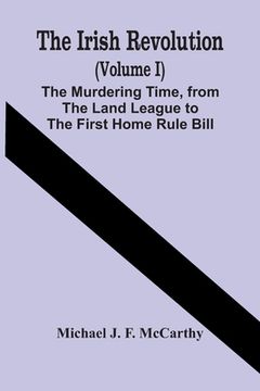 portada The Irish Revolution (Volume I); The Murdering Time, From The Land League To The First Home Rule Bill (in English)