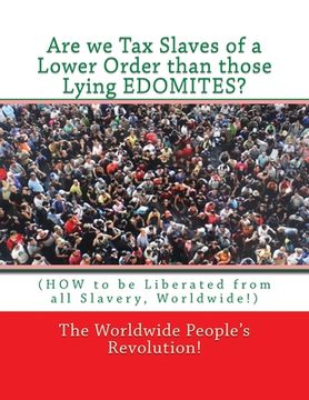 portada Are we Tax Slaves of a Lower Order than those Lying EDOMITES?: (HOW to be Liberated from all Slavery, Worldwide!) (en Inglés)