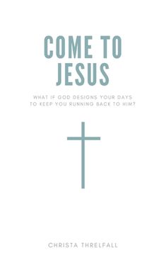 portada Come to Jesus: What if God Designs Your Days to Keep You Running Back to Him? (en Inglés)