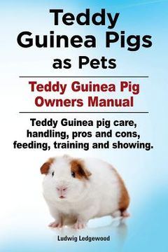 portada Teddy Guinea Pigs as Pets. Teddy Guinea Pig Owners Manual. Teddy Guinea pig care, handling, pros and cons, feeding, training and showing. (en Inglés)