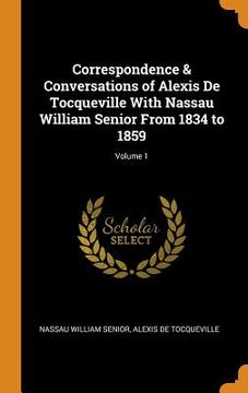 portada Correspondence & Conversations of Alexis de Tocqueville With Nassau William Senior From 1834 to 1859; Volume 1 (en Inglés)