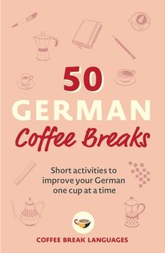 portada 50 German Coffee Breaks: Short Activities to Improve Your German one cup at a Time (en Inglés)