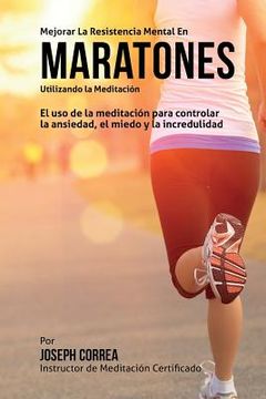 portada Mejorar la Resistencia Mental en Maratones Utilizando la Meditacion: El uso de la meditacion para controlar la ansiedad, el miedo y la incredulidad