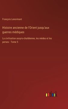 portada Histoire ancienne de l'Orient jusqu'aux guerres médiques: La civilisation assyro-chaldéenne, les mèdes et les perses - Tome 5 (en Francés)