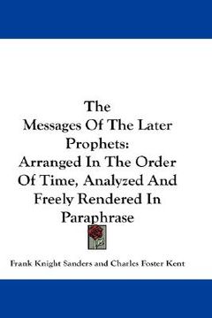 portada the messages of the later prophets: arranged in the order of time, analyzed and freely rendered in paraphrase (en Inglés)