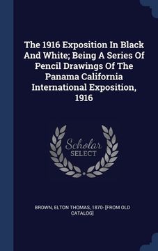 portada The 1916 Exposition In Black And White; Being A Series Of Pencil Drawings Of The Panama California International Exposition, 1916 (en Inglés)