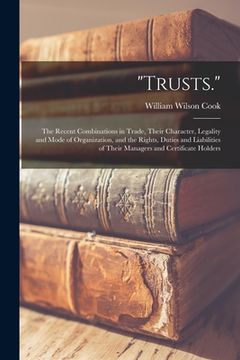 portada "Trusts.": The Recent Combinations in Trade, Their Character, Legality and Mode of Organization, and the Rights, Duties and Liabi (en Inglés)