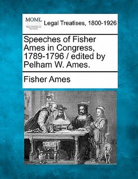 portada speeches of fisher ames in congress, 1789-1796 / edited by pelham w. ames. (en Inglés)