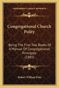 portada congregational church polity: being the first two books of a manual of congregational principles (1885) (en Inglés)