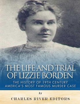 portada The Life and Trial of Lizzie Borden: The History of 19th Century America's Most Famous Murder Case (en Inglés)