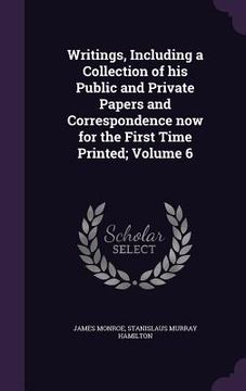 portada Writings, Including a Collection of his Public and Private Papers and Correspondence now for the First Time Printed; Volume 6 (en Inglés)