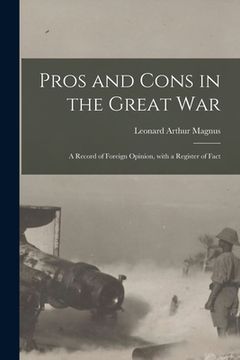 portada Pros and Cons in the Great War: a Record of Foreign Opinion, With a Register of Fact (en Inglés)
