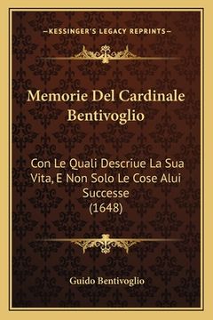 portada Memorie Del Cardinale Bentivoglio: Con Le Quali Descriue La Sua Vita, E Non Solo Le Cose Alui Successe (1648) (en Italiano)