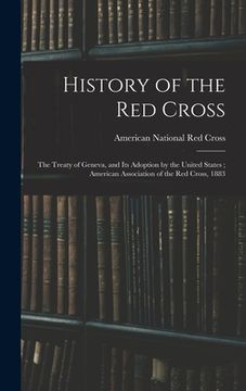 portada History of the Red Cross: The Treaty of Geneva, and Its Adoption by the United States; American Association of the Red Cross, 1883 (en Inglés)