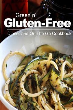portada Green n' Gluten-Free - Dinner and On The Go Cookbook: Gluten-Free cookbook series for the real Gluten-Free diet eaters (en Inglés)