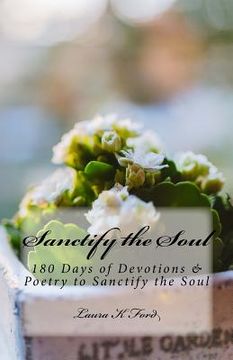 portada Sanctify the Soul: 180 Days of Devotions & Poetry to Sanctify the Soul (en Inglés)