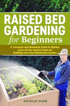 portada Raised Bed Gardening for Beginners: A Complete and Illustrated Guide to Quickly Learn All you Need to Know for Building Your Own Raised Bed Garden (en Inglés)