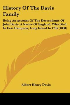 portada history of the davis family: being an account of the descendants of john davis, a native of england, who died in east hampton, long island in 1705 (en Inglés)