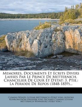 portada Memoires, Documents Et Ecrits Divers Laisses Par Le Prince de Metternich, Chancelier de Cour Et D'Etat: 3. Ptie.: La Periode de Repos (1848-1859)... (en Francés)