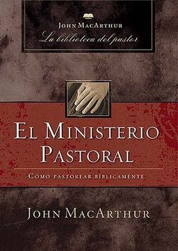 portada El Ministerio Pastoral: Cómo Pastorear Bíblicamente (John Macarthur la Biblioteca del Pastor)